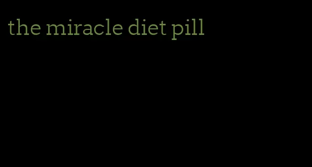 the miracle diet pill