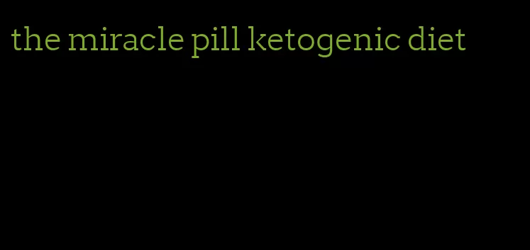 the miracle pill ketogenic diet