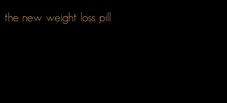 the new weight loss pill