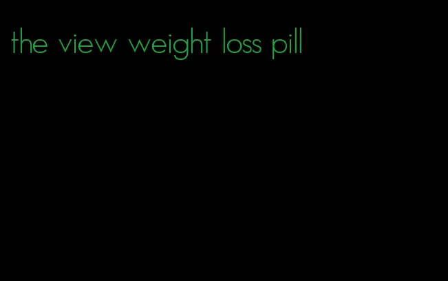 the view weight loss pill