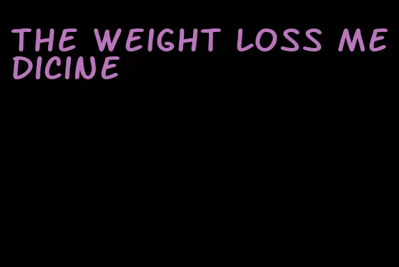 the weight loss medicine
