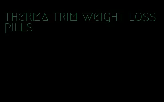 therma trim weight loss pills