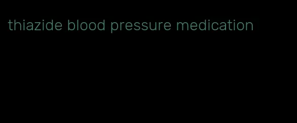 thiazide blood pressure medication