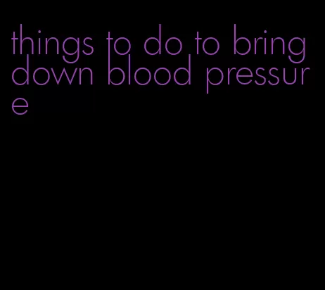 things to do to bring down blood pressure