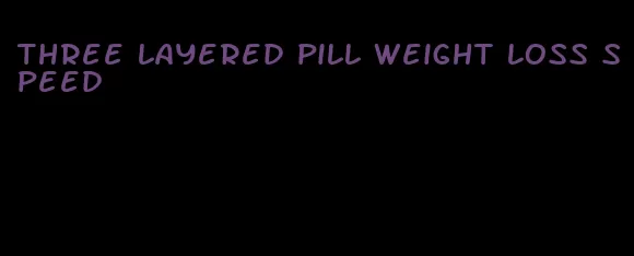 three layered pill weight loss speed