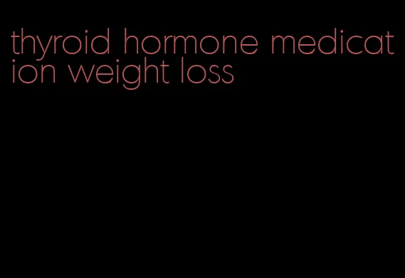thyroid hormone medication weight loss