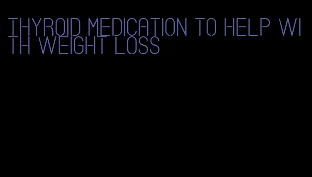 thyroid medication to help with weight loss