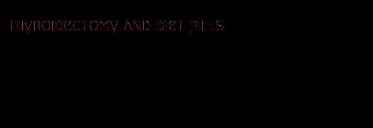 thyroidectomy and diet pills