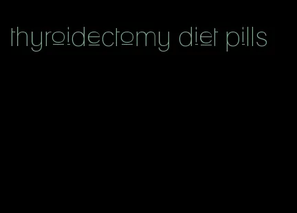 thyroidectomy diet pills