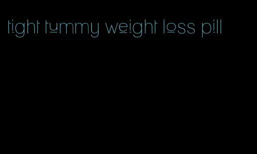 tight tummy weight loss pill