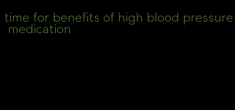 time for benefits of high blood pressure medication
