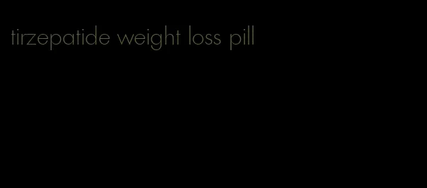 tirzepatide weight loss pill