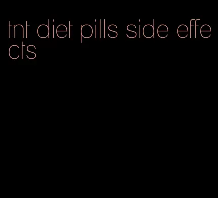 tnt diet pills side effects