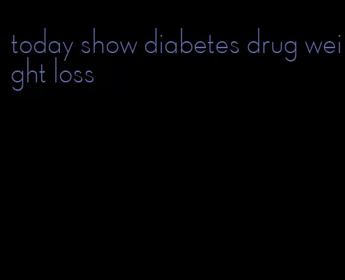 today show diabetes drug weight loss