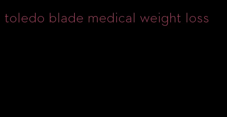 toledo blade medical weight loss