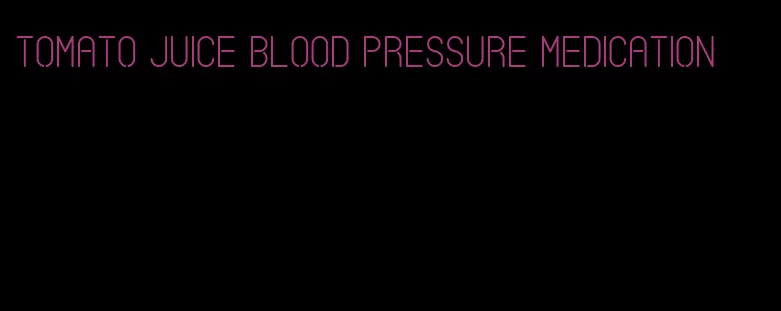 tomato juice blood pressure medication