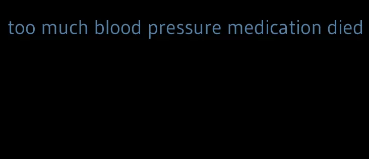 too much blood pressure medication died