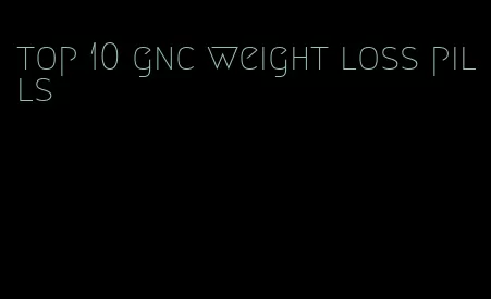 top 10 gnc weight loss pills