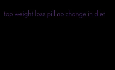 top weight loss pill no change in diet
