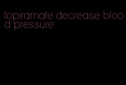 topiramate decrease blood pressure