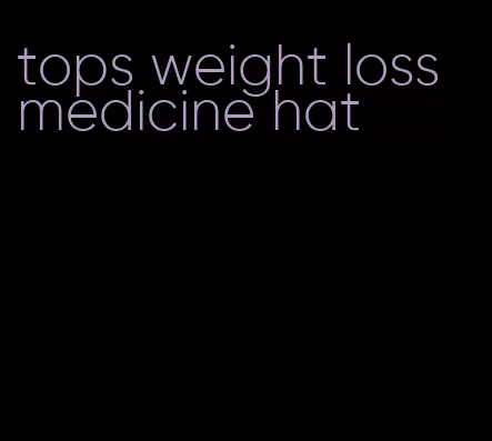 tops weight loss medicine hat
