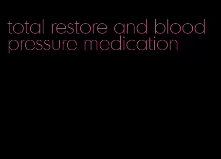 total restore and blood pressure medication