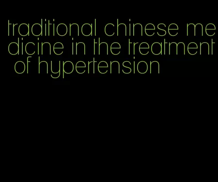 traditional chinese medicine in the treatment of hypertension