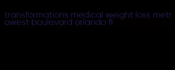 transformations medical weight loss metrowest boulevard orlando fl