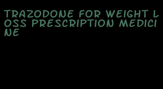 trazodone for weight loss prescription medicine