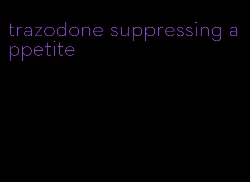 trazodone suppressing appetite