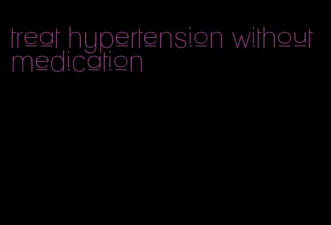treat hypertension without medication