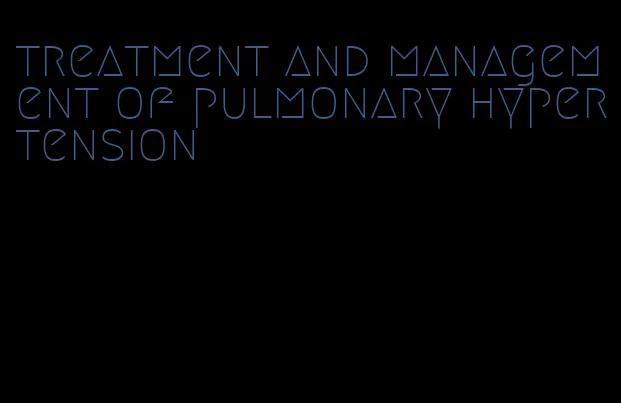treatment and management of pulmonary hypertension