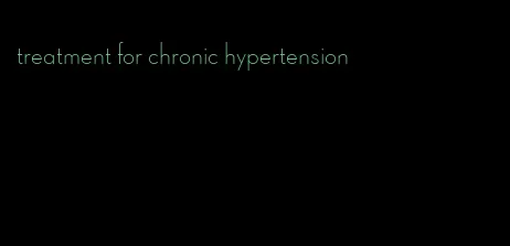 treatment for chronic hypertension