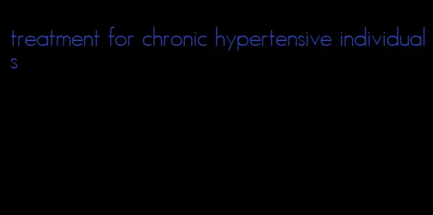 treatment for chronic hypertensive individuals