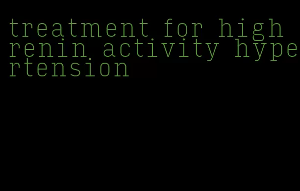 treatment for high renin activity hypertension
