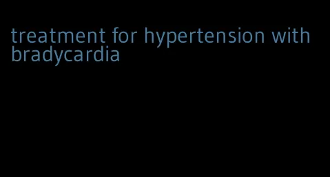 treatment for hypertension with bradycardia