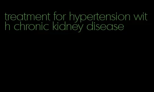 treatment for hypertension with chronic kidney disease