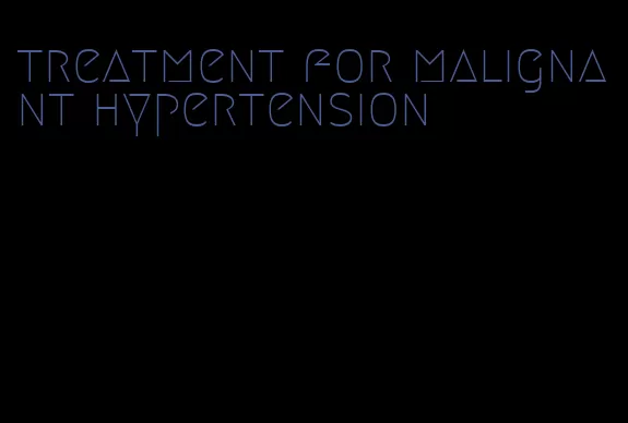 treatment for malignant hypertension