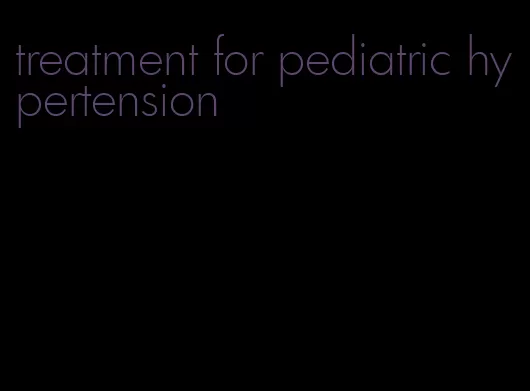 treatment for pediatric hypertension