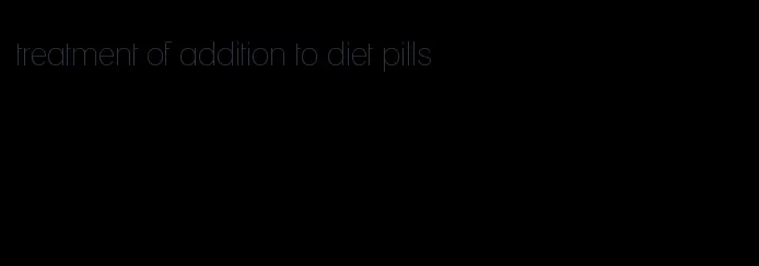 treatment of addition to diet pills