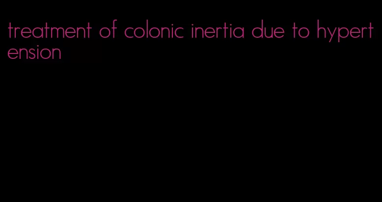 treatment of colonic inertia due to hypertension