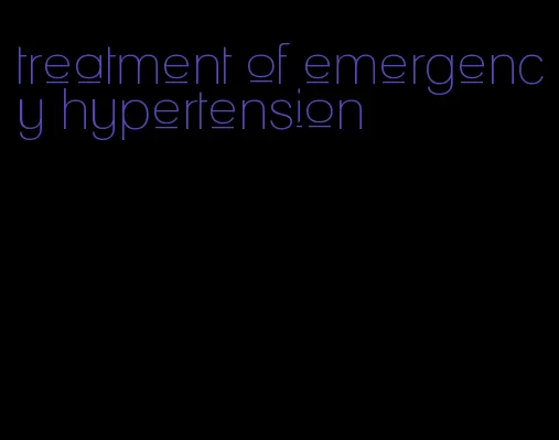 treatment of emergency hypertension