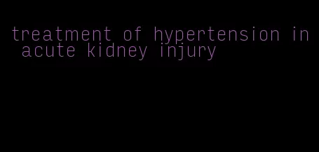 treatment of hypertension in acute kidney injury