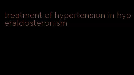 treatment of hypertension in hyperaldosteronism
