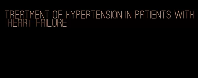treatment of hypertension in patients with heart failure