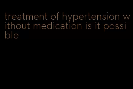 treatment of hypertension without medication is it possible