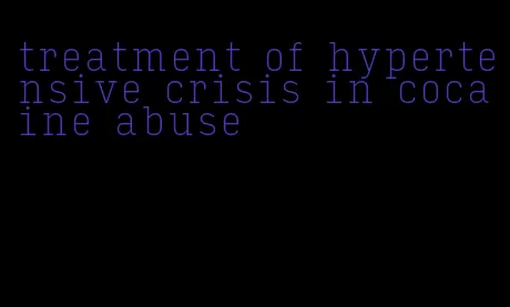 treatment of hypertensive crisis in cocaine abuse