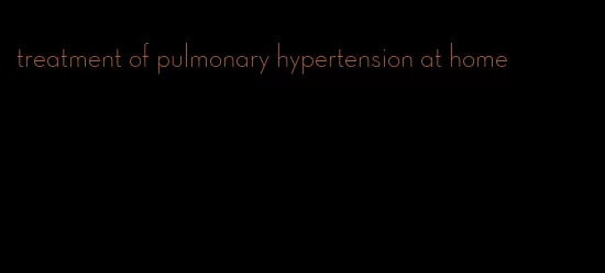 treatment of pulmonary hypertension at home