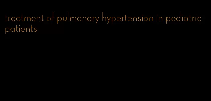 treatment of pulmonary hypertension in pediatric patients