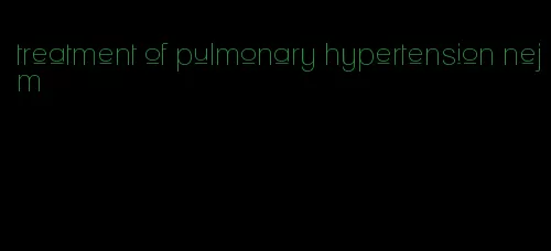 treatment of pulmonary hypertension nejm